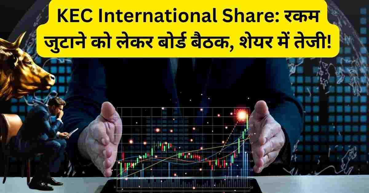 KEC International Share रकम जुटाने को लेकर बोर्ड बैठक, शेयर में तेजी!