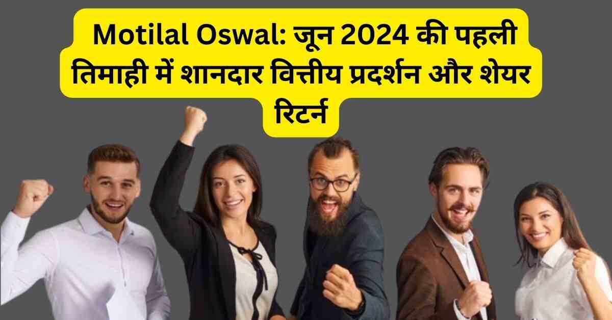 Motilal Oswal: जून 2024 की पहली तिमाही में शानदार वित्तीय प्रदर्शन और शेयर रिटर्न