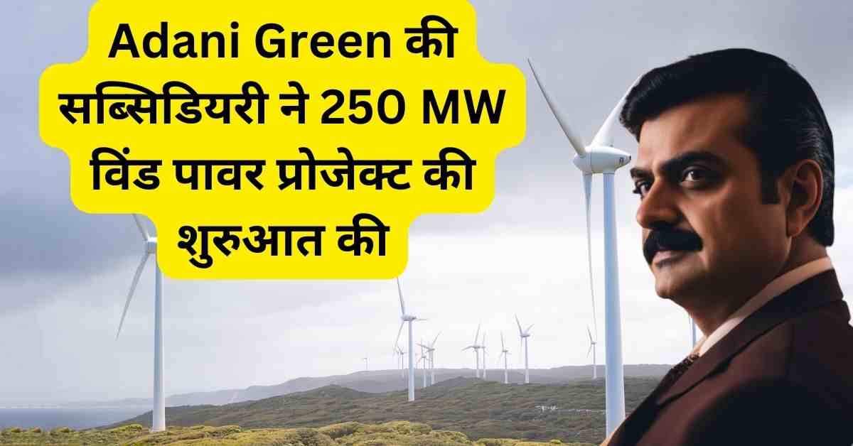 Adani Green की सब्सिडियरी ने 250 MW विंड पावर प्रोजेक्ट की शुरुआत की