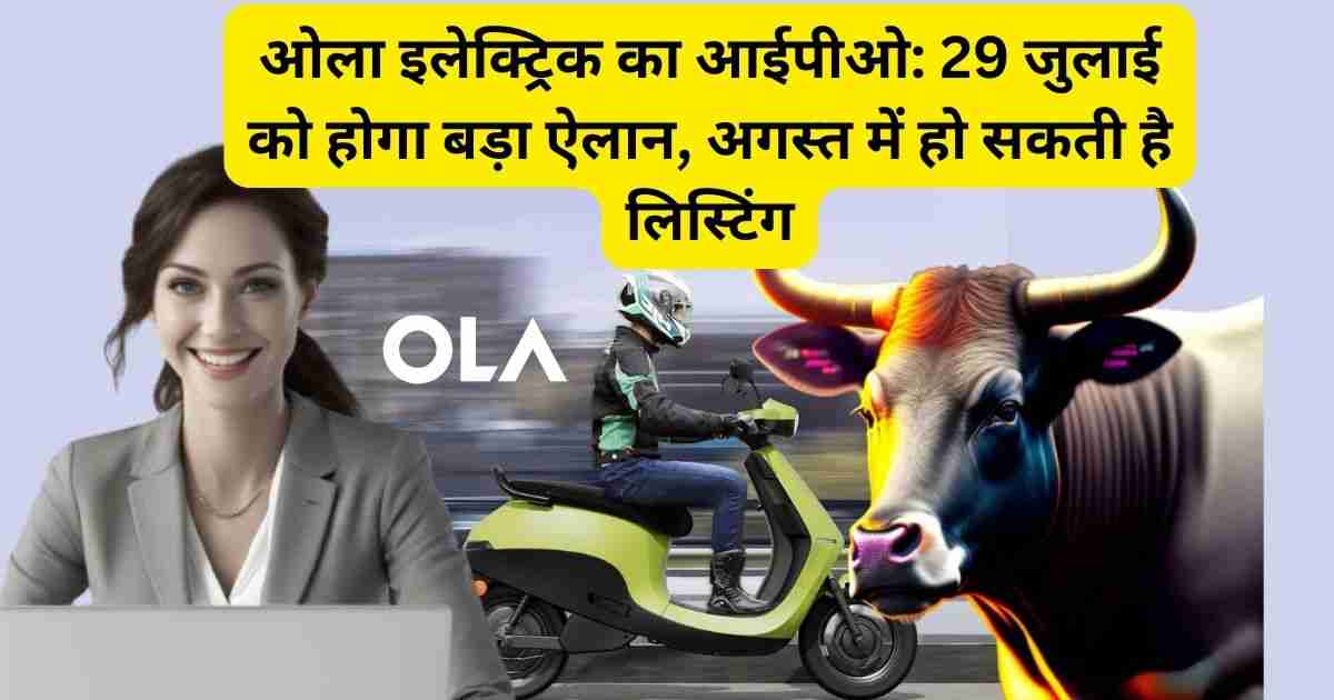 ओला इलेक्ट्रिक का आईपीओ: 29 जुलाई को होगा बड़ा ऐलान, अगस्त में हो सकती है लिस्टिंग