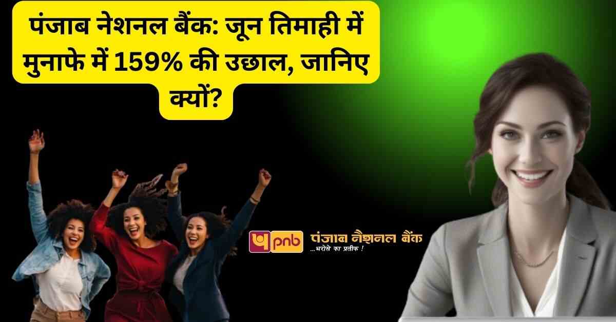 पंजाब नेशनल बैंक जून तिमाही में मुनाफे में 159% की उछाल, जानिए क्यों