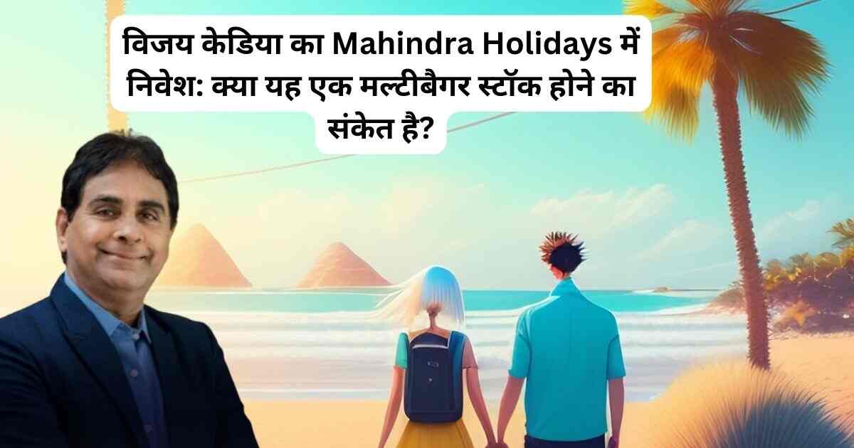 विजय केडिया का Mahindra Holidays में निवेश: क्या यह एक मल्टीबैगर स्टॉक होने का संकेत है?