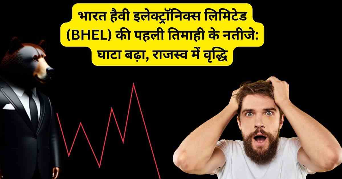 भारत हैवी इलेक्ट्रॉनिक्स लिमिटेड (BHEL) की पहली तिमाही के नतीजे: घाटा बढ़ा, राजस्व में वृद्धि