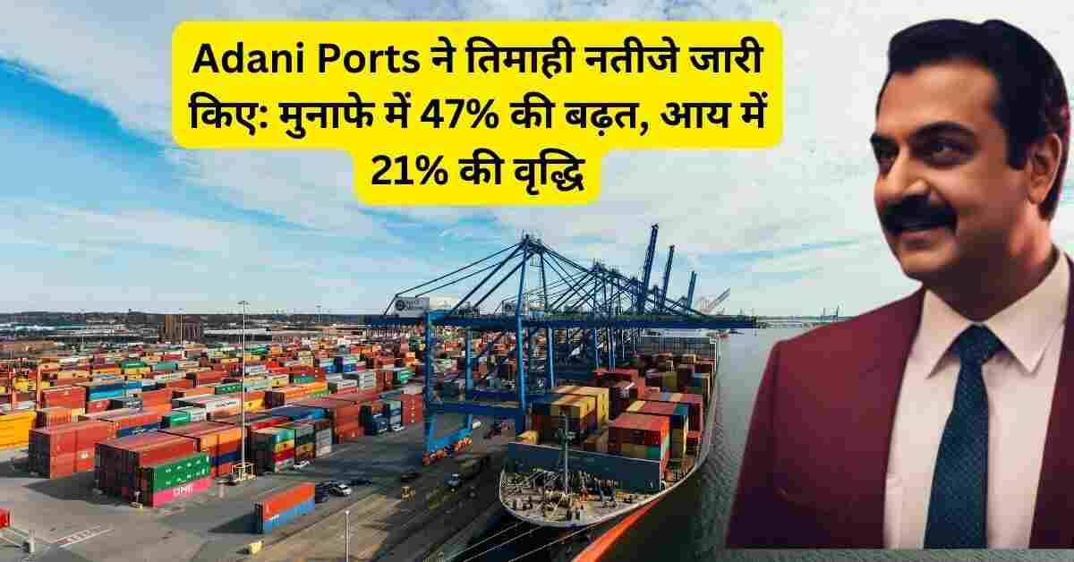 Adani Ports ने तिमाही नतीजे जारी किए मुनाफे में 47% की बढ़त, आय में 21% की वृद्धि