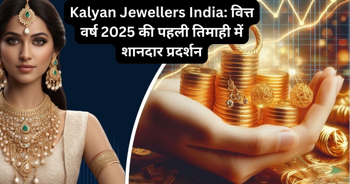 Kalyan Jewellers India: वित्त वर्ष 2025 की पहली तिमाही में शानदार प्रदर्शन