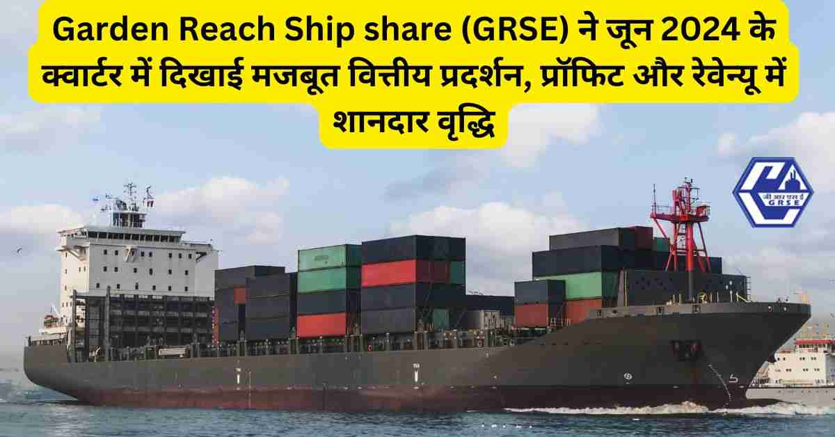 Garden Reach Ship share (GRSE) ने जून 2024 के क्वार्टर में दिखाई मजबूत वित्तीय प्रदर्शन, प्रॉफिट और रेवेन्यू में शानदार वृद्धि