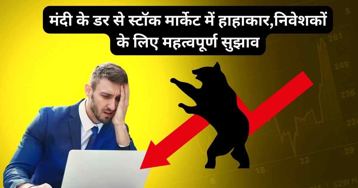 मंदी के डर से स्टॉक मार्केट में हाहाकार,निवेशकों के लिए महत्वपूर्ण सुझाव